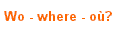 Wo - where - o�?